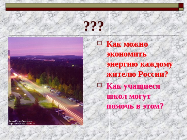 ??? Как можно экономить энергию каждому жителю России? Как учащиеся школ могут помочь в этом? 