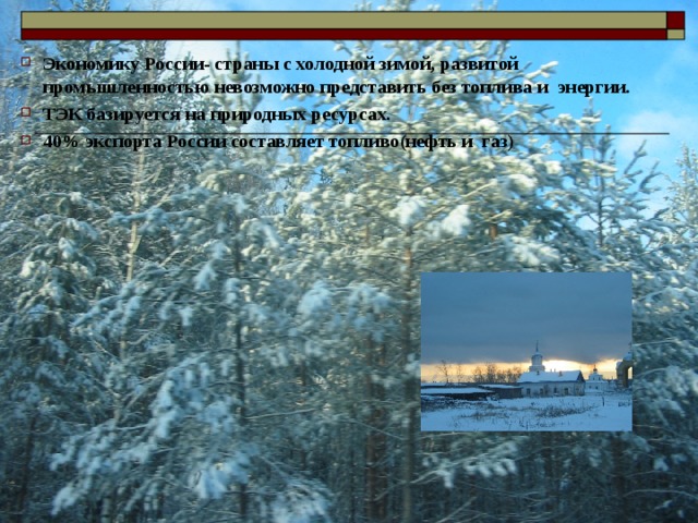 Экономику России- страны с холодной зимой, развитой промышленностью невозможно представить без топлива и энергии. ТЭК базируется на природных ресурсах. 40% экспорта России составляет топливо(нефть и газ) 