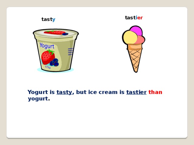 tast i er tast y Yogurt is tasty , but ice cream is tastier than yogurt .
