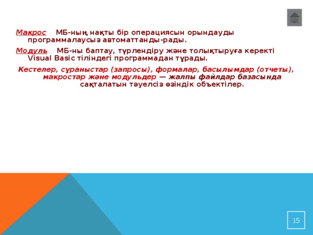 Макрос МБ-ның нақты бір операциясын орындауды программалаусыз автоматтанды-рады. Модуль МБ-ны баптау, түрлендіру және толықтыруға керекті Visual Basic тіліндегі программадан тұрады. Кестелер, сұраныстар (запросы), формалар, басылымдар (отчеты), макростар және модульдер — жалпы файлдар базасында сақталатын тәуелсіз өзіндік объектілер .   