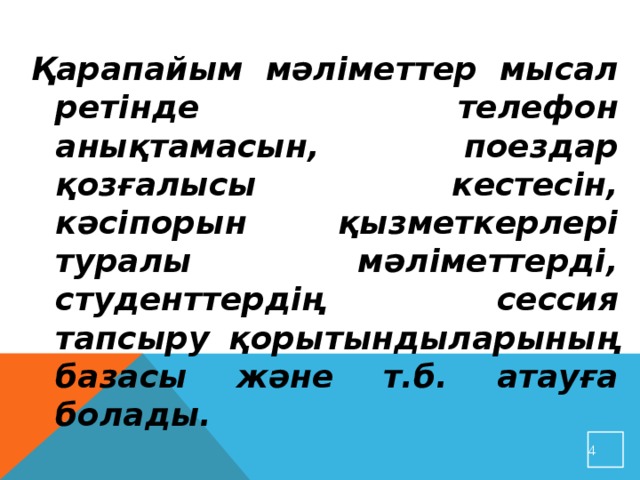 Қарапайым мәліметтер мысал ретінде телефон анықтамасын, поездар қозғалысы кестесін, кәсіпорын қызметкерлері туралы мәліметтерді, студенттердің сессия тапсыру қорытындыларының базасы және т.б. атауға болады.  