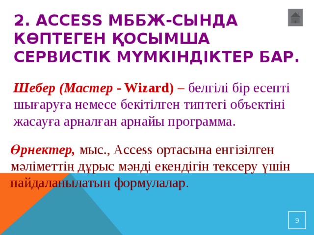 2. Access МББЖ-сында көптеген қосымша сервистік мүмкіндіктер бар.  Шебер ( Мастер - Wizard) – белгілі бір есепті шығаруға немесе бекітілген типтегі объектіні жасауға арналған арнайы программа.  Өрнектер, мыс., Access ортасына енгізілген мәліметтің дұрыс мәнді екендігін тексеру үшін пайдаланылатын формулалар .  