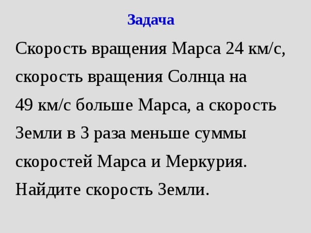 Задача Скорость вращения Марса 24 км/с, скорость вращения Солнца на 49 км/с больше Марса, а скорость Земли в 3 раза меньше суммы скоростей Марса и Меркурия. Найдите скорость Земли. 