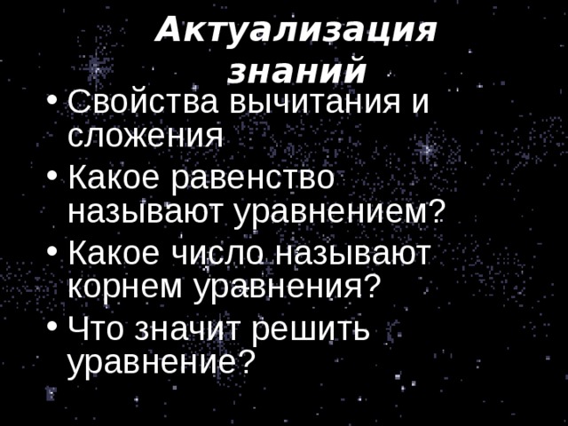 Актуализация знаний Свойства вычитания и сложения Какое равенство называют уравнением? Какое число называют корнем уравнения? Что значит решить уравнение?  