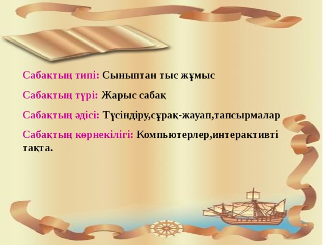 Сабақтың типі: Сыныптан тыс жұмыс Сабақтың түрі: Жарыс сабақ Сабақтың әдісі: Түсіндіру,сұрақ-жауап,тапсырмалар Сабақтың көрнекілігі: Компьютерлер,интерактивті тақта. 