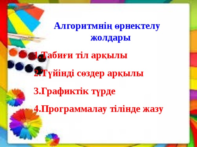 Алгоритмнің өрнектелу жолдары Табиғи тіл арқылы Түйінді сөздер арқылы Графиктік түрде Программалау тілінде жазу 