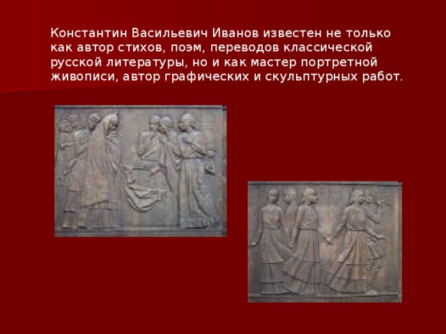 Константин Васильевич Иванов известен не только как автор стихов, поэм, переводов классической русской литературы, но и как мастер портретной живописи, автор графических и скульптурных работ.