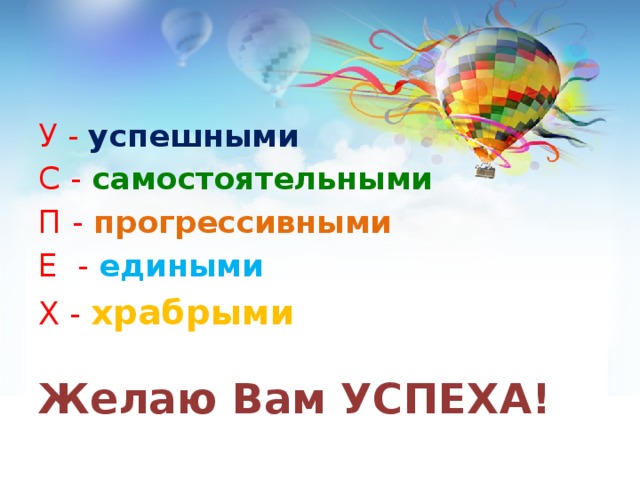 У - успешными С - самостоятельными П -  прогрессивными Е -  едиными X -  храбрыми   Желаю Вам УСПЕХА! 