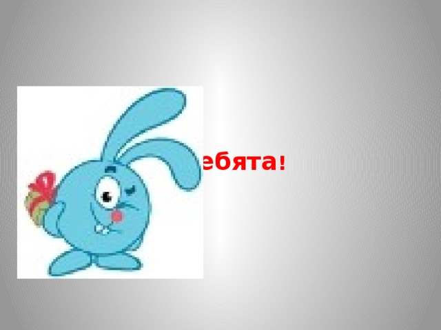      Молодцы, ребята ! 