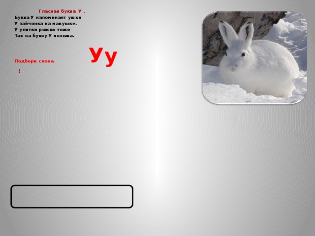  Гласная буква У . Буква У напоминает ушки У зайчонка на макушке. У улитки рожки тоже Так на букву У похожа. Подбери слова. Уу  !        