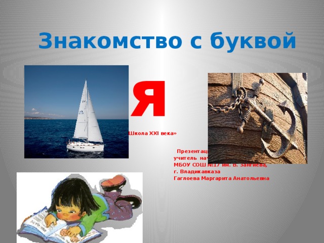 Знакомство с буквой  я  «Школа XXI века»    Презентацию подготовила :  учитель начальных классов  МБОУ СОШ №17 им. В. Зангиева,  г. Владикавказа  Гаглоева Маргарита Анатольевна     