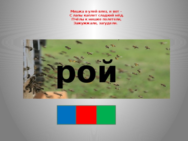 Мишка в улей влез, и вот –  С лапы каплет сладкий мёд.  Пчёлы к мишке полетели,  Зажужжали, загудели. рой 