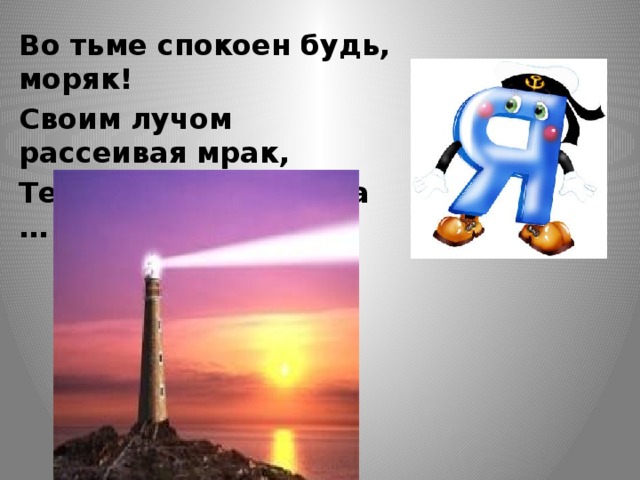 Во тьме спокоен будь, моряк! Своим лучом рассеивая мрак, Тебе мигает с берега … 
