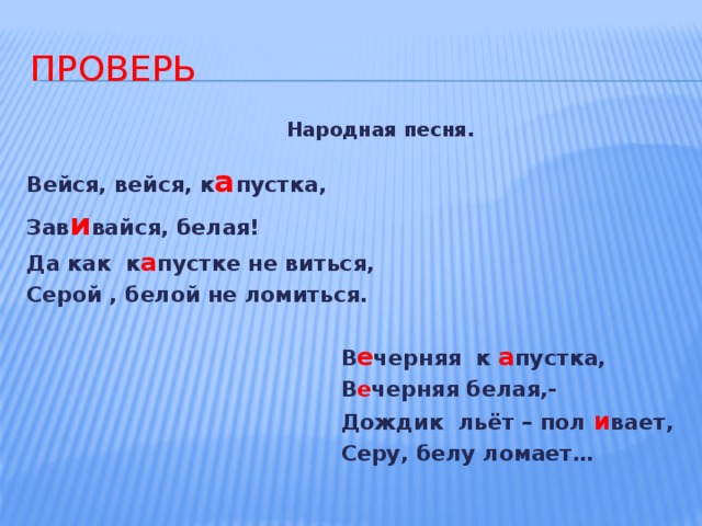 ПРОВЕРЬ  Народная песня. Вейся, вейся, к а пустка, Зав и вайся, белая! Да как к а пустке не виться, Серой , белой не ломиться.   В е черняя к а пустка,  В е черняя белая,-  Дождик льёт – пол и вает,  Серу, белу ломает… 