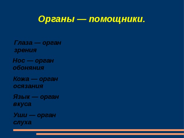 Органы — помощники. Глаза — орган зрения Нос — орган обоняния Кожа — орган осязания Язык — орган вкуса Уши — орган слуха 
