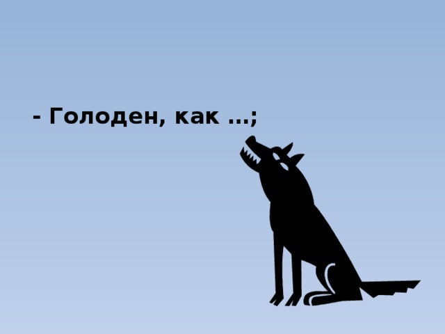   - Голоден, как …;  