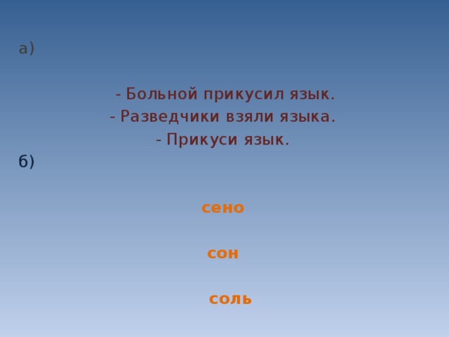 а)   - Больной прикусил язык. - Разведчики взяли языка. - Прикуси язык. б)  сено сон  соль   