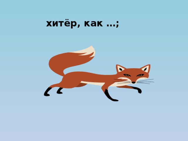 хитёр, как …; 