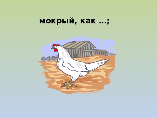  мокрый, как …; 