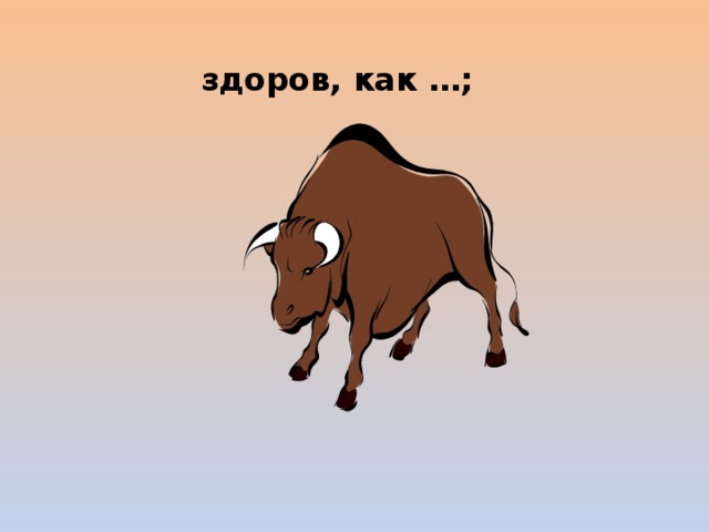 здоров, как …; 