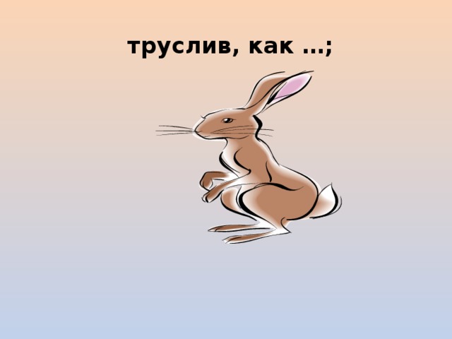  труслив, как …; 