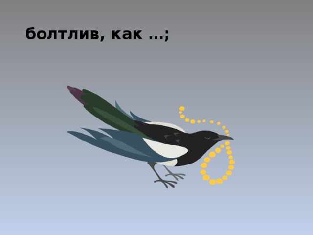 болтлив, как …; 