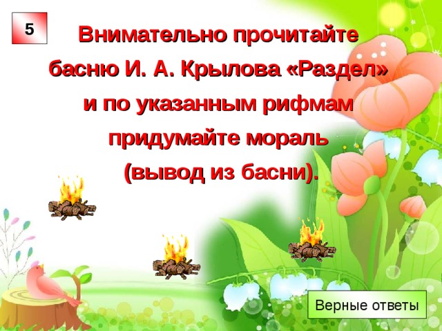 Проинсценируйте  басни И. А. Крылова. 3 «Ворона и Лисица». «Мартышка и Очки». «Стрекоза и Муравей». «Свинья под Дубом». «Лебедь, Щука и Рак».  Задание оценивается по пятибалльной шкале.  