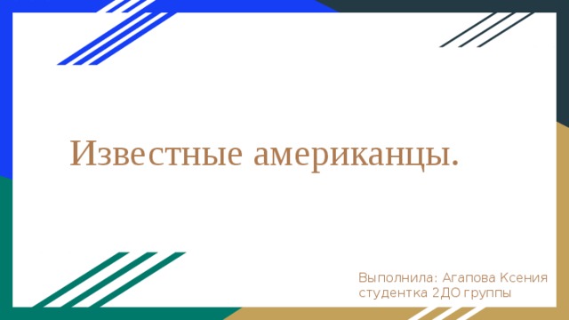 Известные американцы. Выполнила: Агапова Ксения студентка 2ДО группы 