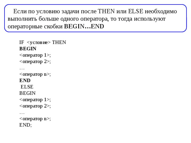 IF  THEN BEGIN ; ; … ; END  ELSE BEGIN ; ; … ; END; Если по условию задачи после THEN или ELSE необходимо выполнить больше одного оператора, то тогда используют операторные скобки BEGIN…END 