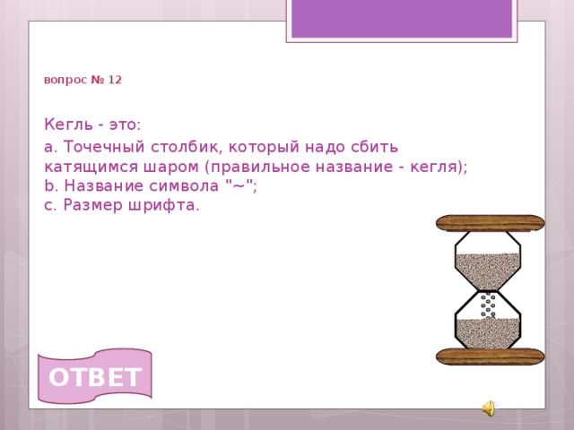   вопрос № 12 Кегль - это: a. Точечный столбик, который надо сбить катящимся шаром (правильное название - кегля);  b. Название символа 