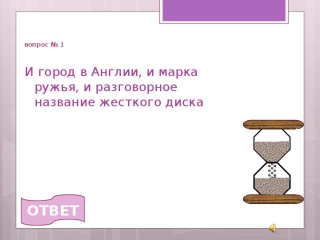   вопрос № 1 И город в Англии, и марка ружья, и разговорное название жесткого диска ОТВЕТ 