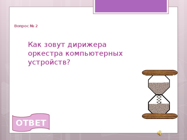   Вопрос № 2 Как зовут дирижера оркестра компьютерных устройств?  ОТВЕТ 