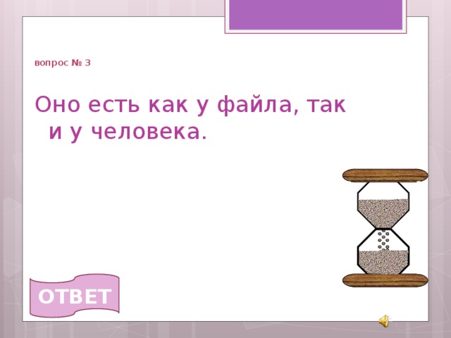   вопрос № 3 Оно есть как у файла, так и у человека. ОТВЕТ 