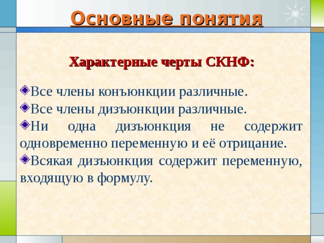 Основные понятия Характерные черты СКНФ: Все члены конъюнкции различные. Все члены дизъюнкции различные. Ни одна дизъюнкция не содержит одновременно переменную и её отрицание. Всякая дизъюнкция содержит переменную, входящую в формулу. 