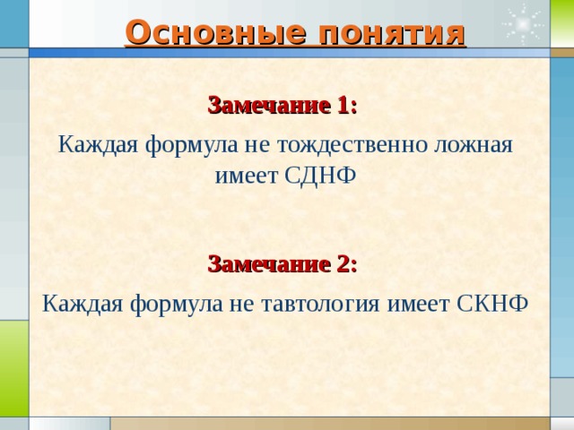 Основные понятия Замечание 1: Каждая формула не тождественно ложная имеет СДНФ Замечание 2: Каждая формула не тавтология имеет СКНФ 