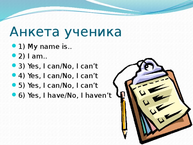 Анкета ученика 1) My name is.. 2) I am.. 3) Yes, I can/No, I can’t 4) Yes, I can/No, I can’t 5) Yes, I can/No, I can’t 6) Yes, I have/No, I haven’t 
