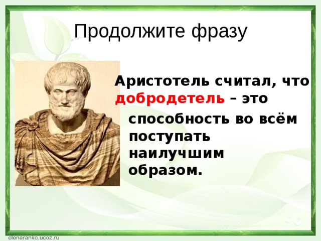 Продолжите фразу Аристотель считал, что добродетель – это способность во всём поступать наилучшим образом.