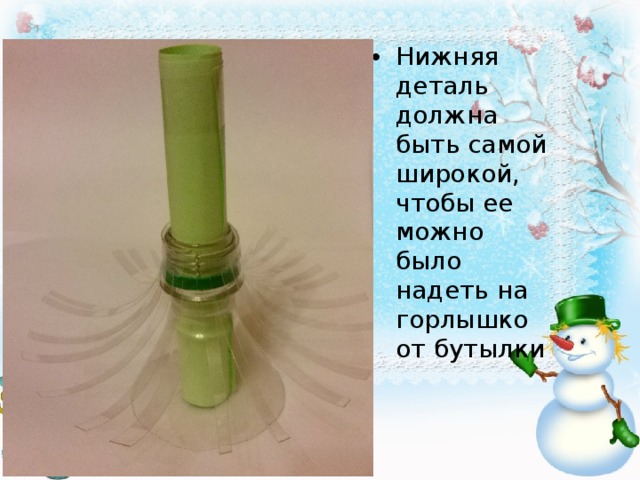 Нижняя деталь должна быть самой широкой, чтобы ее можно было надеть на горлышко от бутылки 