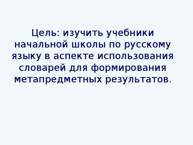 Цель: изучить учебники начальной школы по русскому языку в аспекте использования словарей для формирования метапредметных результатов .