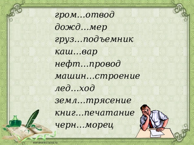 гром…отвод дожд…мер груз…подъемник каш…вар нефт…провод машин…строение лед…ход земл…трясение книг…печатание черн…морец