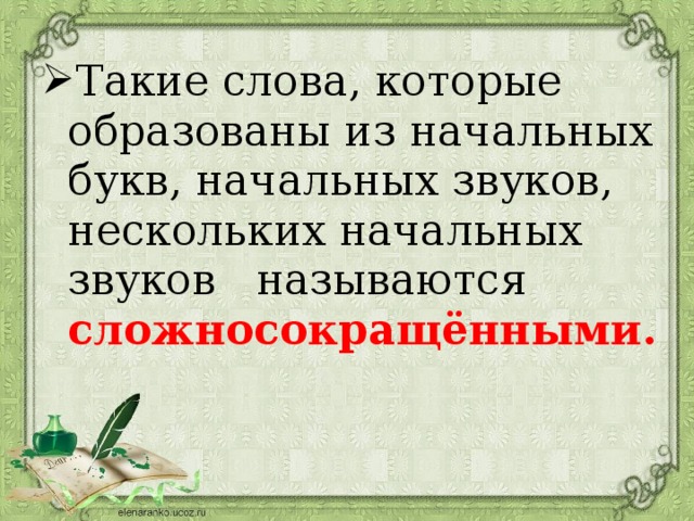 Такие слова, которые образованы из начальных букв, начальных звуков, нескольких начальных звуков называются сложносокращёнными.