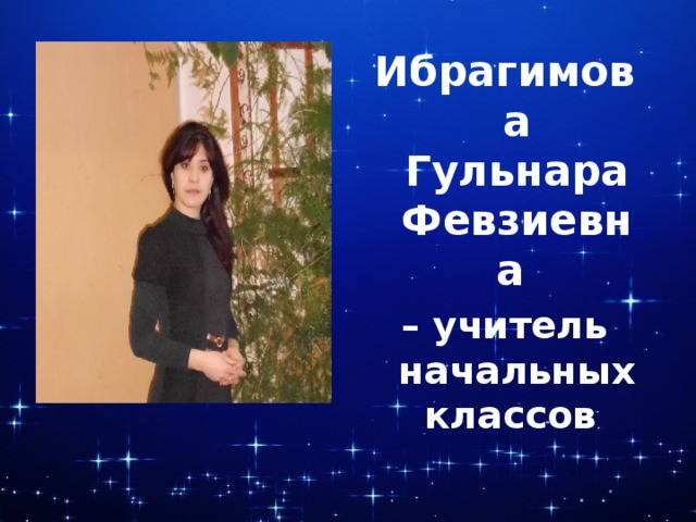 Ибрагимова Гульнара Февзиевна – учитель начальных классов 