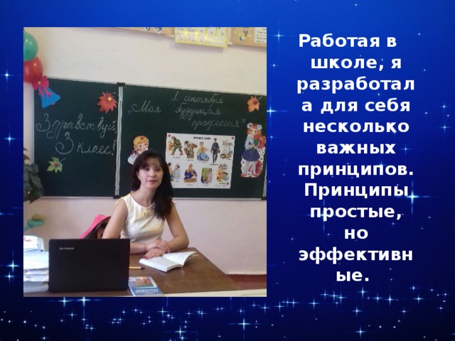 Работая в школе, я разработала для себя несколько важных принципов. Принципы простые, но эффективные. 