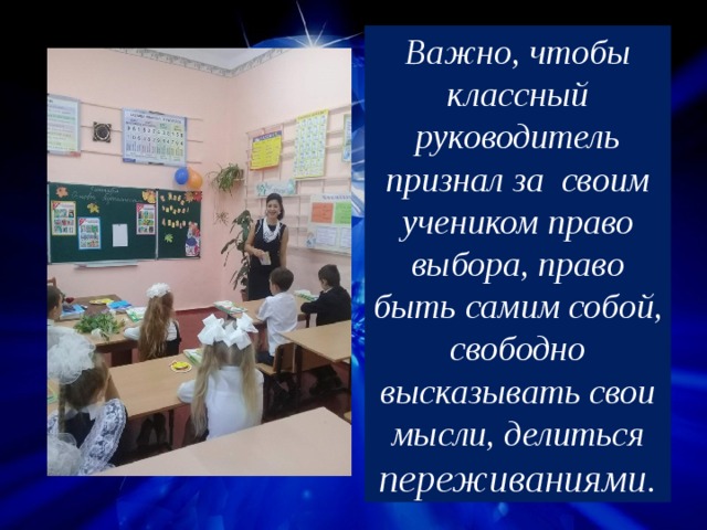 Важно, чтобы классный руководитель признал за своим учеником право выбора, право быть самим собой, свободно высказывать свои мысли, делиться переживаниями. 