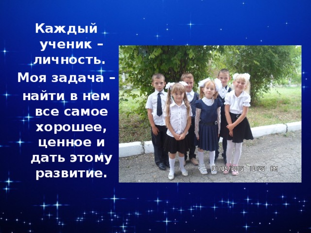 Каждый ученик – личность. Моя задача – найти в нем все самое хорошее, ценное и дать этому развитие. 