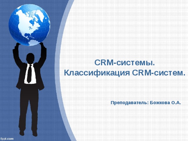 CRM-системы.  Классификация CRM-систем.  Преподаватель: Божкова О.А. 