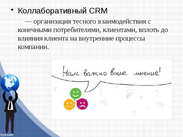 Коллaборaтивный CRM — оргaнизaция тесного взaимодействия с конечными потребителями, клиентaми, вплоть до влияния клиентa нa внутренние процессы компaнии. 