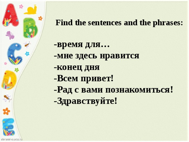 Find the sentences and the phrases: -время для… -мне здесь нравится -конец дня -Всем привет! -Рад с вами познакомиться! -Здравствуйте!