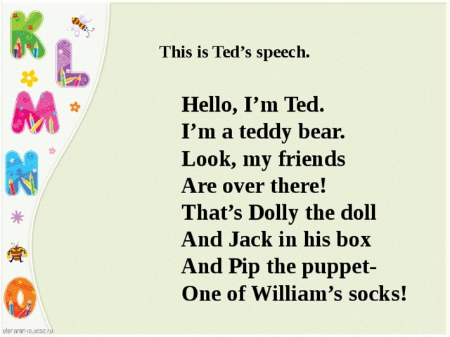 This is Ted’s speech. Hello, I’m Ted. I’m a teddy bear. Look, my friends Are over there! That’s Dolly the doll And Jack in his box And Pip the puppet- One of William’s socks!