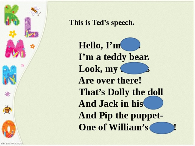 This is Ted’s speech. Hello, I’m Ted. I’m a teddy bear. Look, my friends Are over there! That’s Dolly the doll And Jack in his box And Pip the puppet- One of William’s socks!